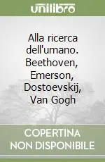 Alla ricerca dell‘umano. Beethoven, Emerson, Dostoevskij, Van Gogh Vendita Finale
