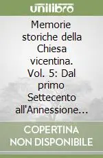 Memorie storiche della Chiesa vicentina. Vol. 5 Dal primo Settecento all‘Annessione del Veneto al Regno d‘italia (1700-1866). Appendice Nuova Collezione
