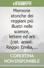 Affare Memorie storiche dei reggiani più illustri nelle scienze, lettere ed arti (rist. anast. Reggio Emilia, 1878)