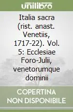 Italia sacra (rist. anast. Venetiis, 1717-22). Vol. 5 Ecclesiae Foro-Julii, venetorumque dominii Professionale