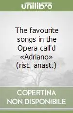 The favourite songs in the Opera call‘d «Adriano» (rist. anast.) Scelto Dai Clienti