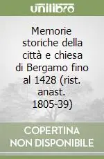Reso Gratuito Memorie storiche della città e chiesa di Bergamo fino al 1428 (rist. anast. 1805-39)