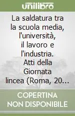 La saldatura tra la scuola media, l‘università, il lavoro e l‘industria. Atti della Giornata lincea (Roma, 20 aprile 1994) Più Venduto