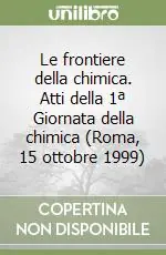 Le frontiere della chimica. Atti della 1ª Giornata della chimica (Roma, 15 ottobre 1999) Reso Gratuito