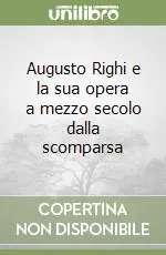 Offerta Limitata Augusto Righi e la sua opera a mezzo secolo dalla scomparsa