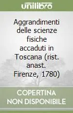 Aggrandimenti delle scienze fisiche accaduti in Toscana (rist. anast. Firenze, 1780) Affare