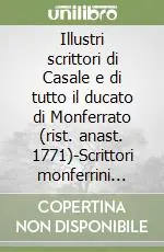 Acquista Ora Illustri scrittori di Casale e di tutto il ducato di Monferrato (rist. anast. 1771)-Scrittori monferrini (rist. anast. 1898)