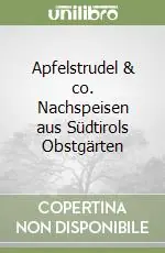 Apfelstrudel & co. Nachspeisen aus Südtirols Obstgärten Solo Oggi