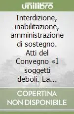 Interdizione, inabilitazione, amministrazione di sostegno. Atti del Convegno «I soggetti deboli. La protezione civilistica del disabile psichico» (1994) Occasione