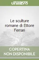 Le sculture romane di Ettore Ferrari Novità