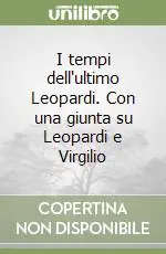 I tempi dell‘ultimo Leopardi. Con una giunta su Leopardi e Virgilio Offerta Lampo