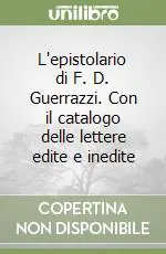 L‘epistolario di F. D. Guerrazzi. Con il catalogo delle lettere edite e inedite Novità