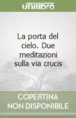 La porta del cielo. Due meditazioni sulla via crucis Ultime Pezzi