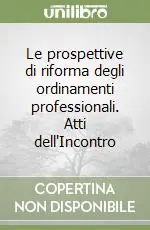 Saldi Le prospettive di riforma degli ordinamenti professionali. Atti dell‘Incontro
