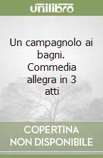 Spedito Oggi Un campagnolo ai bagni. Commedia allegra in 3 atti