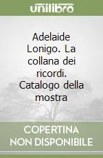Spedito Oggi Adelaide Lonigo. La collana dei ricordi. Catalogo della mostra