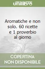 Compra Adesso Aromatiche e non solo. 60 ricette e 1 proverbio al giorno
