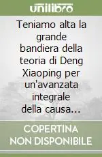 Prezzo Scontato Teniamo alta la grande bandiera della teoria di Deng Xiaoping per un‘avanzata integrale della causa della costruzione del socialismo...