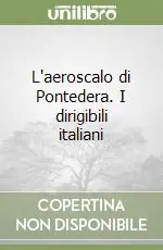 Novità L‘aeroscalo di Pontedera. I dirigibili italiani