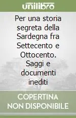 Per una storia segreta della Sardegna fra Settecento e Ottocento. Saggi e documenti inediti Acquista Ora