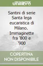 Santini di serie Santa lega eucaristica di Milano. Immaginette fra ‘800 e ‘900 Promozione Esclusiva
