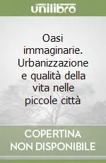 Oasi immaginarie. Urbanizzazione e qualità della vita nelle piccole città Novità