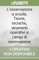 L‘osservazione a scuola. Teorie, tecniche, strumenti operativi e campi di osservazione Più Venduto