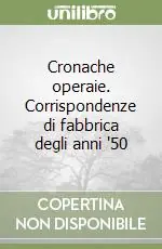 Offerta Del Giorno Cronache operaie. Corrispondenze di fabbrica degli anni ‘50