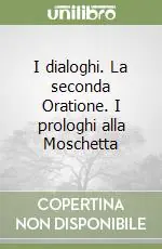 I dialoghi. La seconda Oratione. I prologhi alla Moschetta Novità