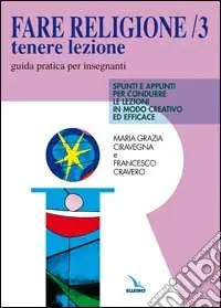 Fare religione. Guida pratica per gli insegnanti di religione delle medie e delle superiori. Vol. 3 Tenere lezione. Spunti e appunti per condurre le lezioni in modo creativo ed efficace Pagamento Sicuro