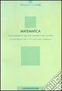 Matematica. Corso propedeutico agli studi universitari di tipo scientifico (5 crediti formativi pari a 125 ore di lavoro complessivo) Compra Online