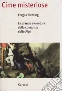 Cime misteriose. La grande avventura della conquista delle Alpi Must-Have