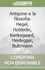 Antigone e la filosofia. Hegel, Holderlin, Kierkegaard, Heidegger, Bultrmann Offerta Speciale