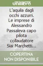 Promozione L‘aquila dagli occhi azzurri. Le imprese di Alessandro Passaleva capo pilota collaudatore Siai Marchetti 1895-1941