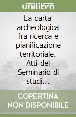 Nuova Collezione La carta archeologica fra ricerca e pianificazione territoriale. Atti del Seminario di studi organizzato dalla Regione Toscana...
