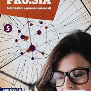 Pro.Sia. Informatica e processi aziendali. Per la 5ª classe delle Scuole superiori. Con ebook. Con espansione online Soddisfatti O Rimborsati
